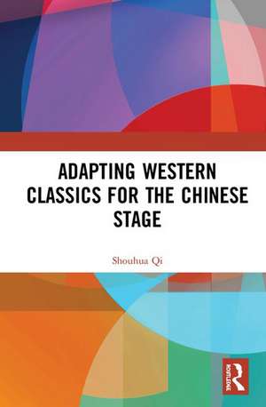 Adapting Western Classics for the Chinese Stage de Shouhua Qi