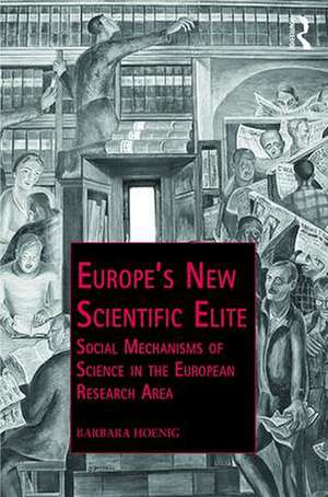 Europe’s New Scientific Elite: Social Mechanisms of Science in the European Research Area de Barbara Hoenig