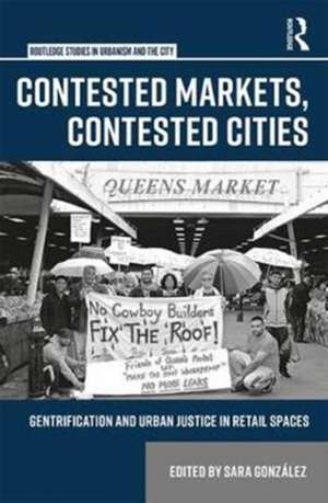 Contested Markets, Contested Cities: Gentrification and Urban Justice in Retail Spaces de Sara González