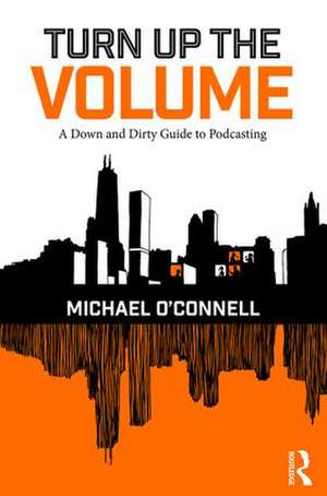 Turn Up the Volume: A Down and Dirty Guide to Podcasting de Michael O'Connell