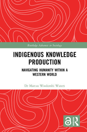 Indigenous Knowledge Production: Navigating Humanity within a Western World de Marcus Woolombi Waters