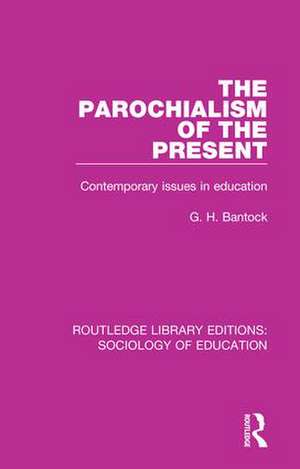 The Parochialism of the Present: Contemporary issues in education de G. H. Bantock