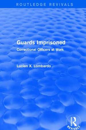 Routledge Revivals: Guards Imprisoned (1989): Correctional Officers at Work de Lucien X. Lombardo