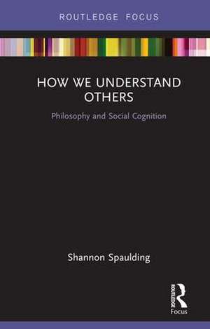 How We Understand Others: Philosophy and Social Cognition de Shannon Spaulding