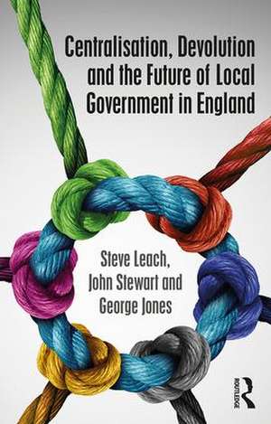 Centralisation, Devolution and the Future of Local Government in England de Steve Leach