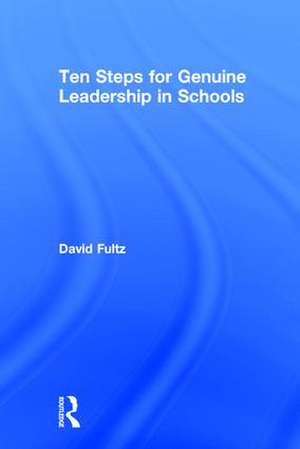 Ten Steps for Genuine Leadership in Schools de David Fultz