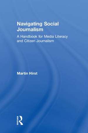 Navigating Social Journalism: A Handbook for Media Literacy and Citizen Journalism de Martin Hirst