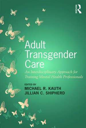 Adult Transgender Care: An Interdisciplinary Approach for Training Mental Health Professionals de Michael R. Kauth