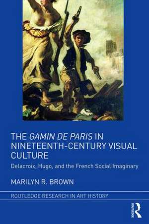 The Gamin de Paris in Nineteenth-Century Visual Culture: Delacroix, Hugo, and the French Social Imaginary de Marilyn R. Brown