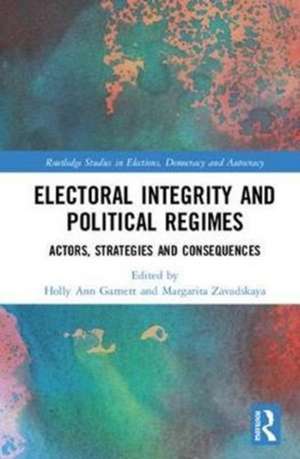 Electoral Integrity and Political Regimes: Actors, Strategies and Consequences de Holly Ann Garnett