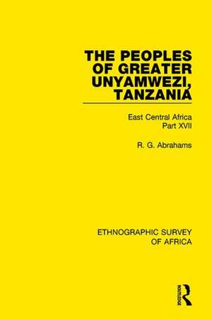 The Peoples of Greater Unyamwezi,Tanzania (Nyamwezi, Sukuma, Sumbwa, Kimbu, Konongo): East Central Africa Part XVII de R. G. Abrahams