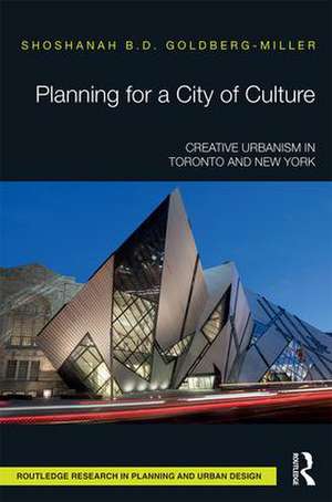 Planning for a City of Culture: Creative Urbanism in Toronto and New York de Shoshanah Goldberg-Miller