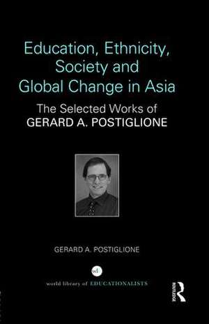 Education, Ethnicity, Society and Global Change in Asia: The Selected Works of Gerard A. Postiglione de Gerard A. Postiglione