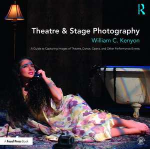 Theatre & Stage Photography: A Guide to Capturing Images of Theatre, Dance, Opera, and Other Performance Events de William Kenyon