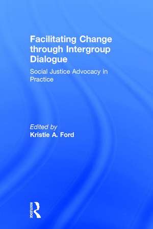 Facilitating Change through Intergroup Dialogue: Social Justice Advocacy in Practice de Kristie Ford