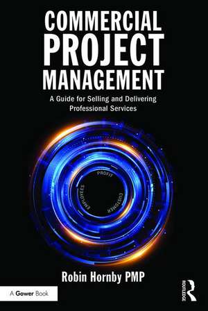 Commercial Project Management: A Guide for Selling and Delivering Professional Services de Robin Hornby