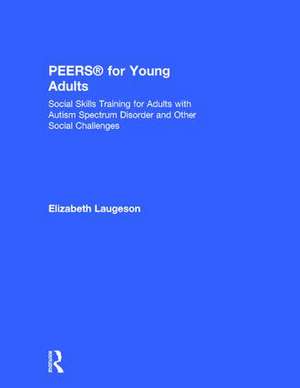 PEERS® for Young Adults: Social Skills Training for Adults with Autism Spectrum Disorder and Other Social Challenges de Elizabeth Laugeson