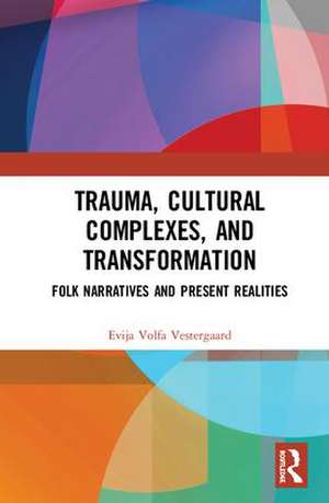 Trauma, Cultural Complexes, and Transformation: Folk Narratives and Present Realities de Evija Volfa Vestergaard