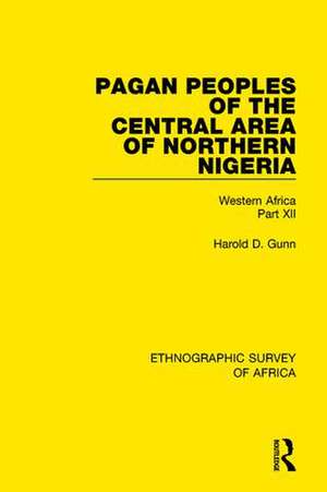 Pagan Peoples of the Central Area of Northern Nigeria: Western Africa Part XII de Harold Gunn