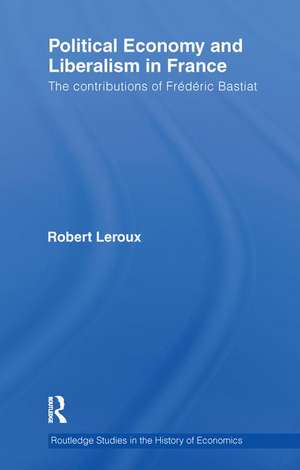 Political Economy and Liberalism in France: The Contributions of Frédéric Bastiat de Robert LeRoux