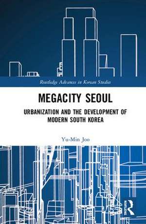 Megacity Seoul: Urbanization and the Development of Modern South Korea de Yu-Min Joo