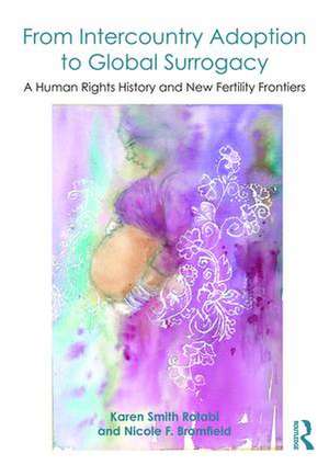 From Intercountry Adoption to Global Surrogacy: A Human Rights History and New Fertility Frontiers de Karen Smith Rotabi