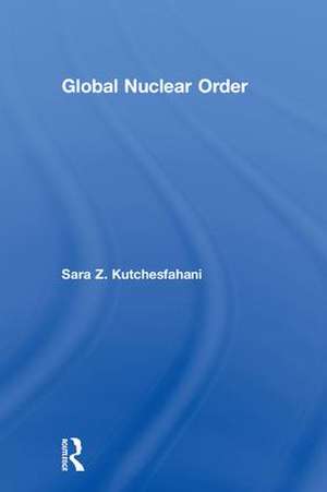 Global Nuclear Order de Sara Z. Kutchesfahani