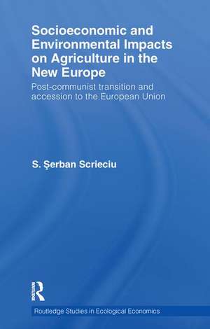 Socioeconomic and Environmental Impacts on Agriculture in the New Europe: Post-Communist Transition and Accession to the European Union de Serban Scrieciu