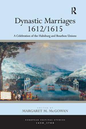 Dynastic Marriages 1612/1615: A Celebration of the Habsburg and Bourbon Unions de Margaret M. McGowan