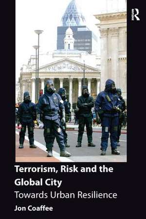 Terrorism, Risk and the Global City: Towards Urban Resilience de Jon Coaffee