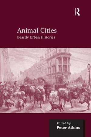 Animal Cities: Beastly Urban Histories de Peter Atkins