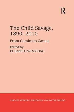 The Child Savage, 1890–2010: From Comics to Games de Elisabeth Wesseling