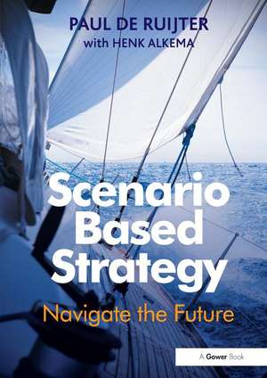 Scenario Based Strategy: Navigate the Future de Paul de Ruijter