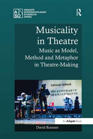 Musicality in Theatre: Music as Model, Method and Metaphor in Theatre-Making de David Roesner