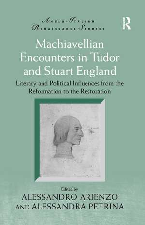 Machiavellian Encounters in Tudor and Stuart England: Literary and Political Influences from the Reformation to the Restoration de Alessandro Arienzo