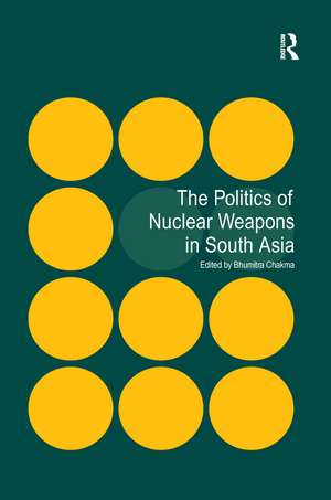 The Politics of Nuclear Weapons in South Asia de Bhumitra Chakma