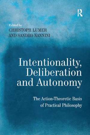 Intentionality, Deliberation and Autonomy: The Action-Theoretic Basis of Practical Philosophy de Sandro Nannini