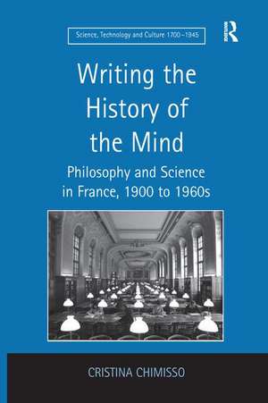 Writing the History of the Mind: Philosophy and Science in France, 1900 to 1960s de Cristina Chimisso