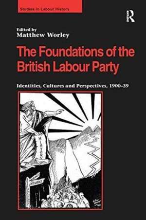 The Foundations of the British Labour Party: Identities, Cultures and Perspectives, 1900-39 de Matthew Worley