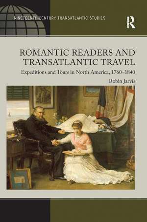 Romantic Readers and Transatlantic Travel: Expeditions and Tours in North America, 1760–1840 de Robin Jarvis