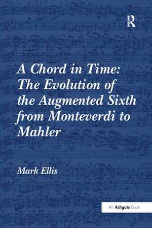 A Chord in Time: The Evolution of the Augmented Sixth from Monteverdi to Mahler de Mark Ellis