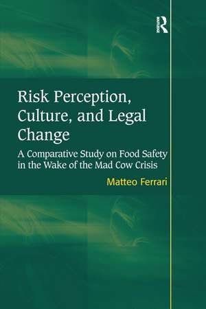 Risk Perception, Culture, and Legal Change: A Comparative Study on Food Safety in the Wake of the Mad Cow Crisis de Matteo Ferrari