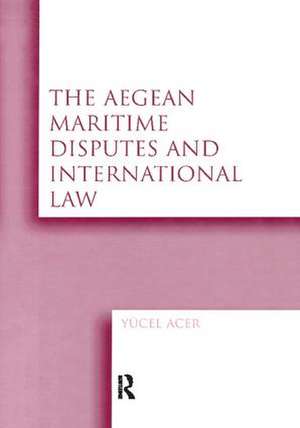 The Aegean Maritime Disputes and International Law de Yucel Acer