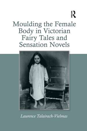 Moulding the Female Body in Victorian Fairy Tales and Sensation Novels de Laurence Talairach-Vielmas