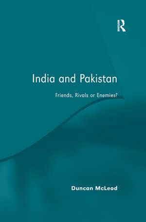 India and Pakistan: Friends, Rivals or Enemies? de Duncan McLeod