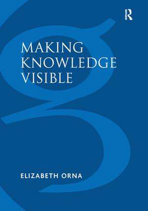 Making Knowledge Visible: Communicating Knowledge Through Information Products de Elizabeth Orna