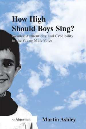 How High Should Boys Sing?: Gender, Authenticity and Credibility in the Young Male Voice de Martin Ashley