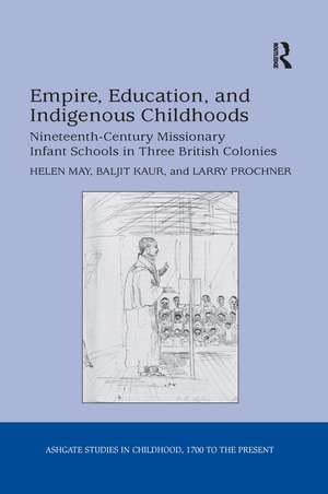 Empire, Education, and Indigenous Childhoods: Nineteenth-Century Missionary Infant Schools in Three British Colonies de Helen May