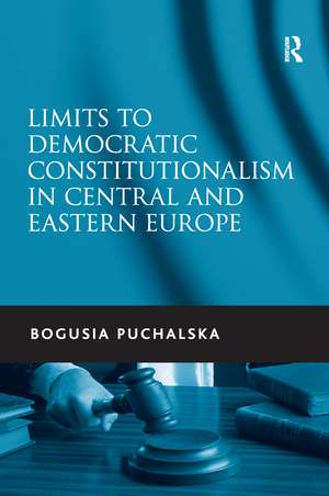 Limits to Democratic Constitutionalism in Central and Eastern Europe de Bogusia Puchalska