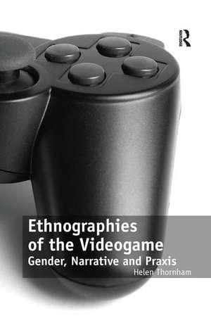 Ethnographies of the Videogame: Gender, Narrative and Praxis de Helen Thornham